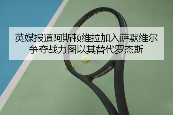 英媒报道阿斯顿维拉加入萨默维尔争夺战力图以其替代罗杰斯